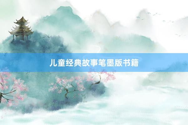 儿童经典故事笔墨版书籍